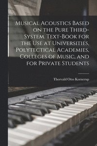 bokomslag Musical Acoustics Based on the Pure Third-system. Text-book for the use at Universities, Polytectical Academies, Colleges of Music, and for Private Students