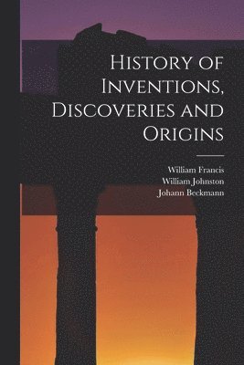 William Johnston, William Francis, Johann Beckmann - History of Inventions, Discoveries and Origins, Häftad