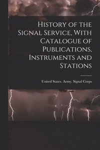 bokomslag History of the Signal Service, With Catalogue of Publications, Instruments and Stations