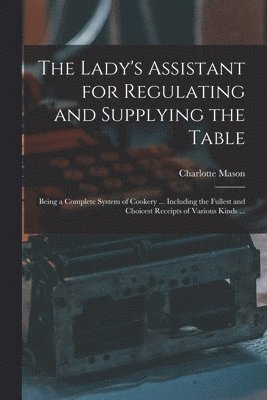 Lady's Assistant for Regulating and Supplying the Table