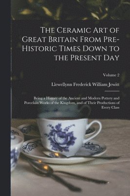 The Ceramic art of Great Britain From Pre-historic Times Down to the Present Day 1