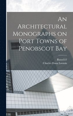 Russell F 1884- Whitehead, Charles Dana Loomis, Russell F. 1884- Whitehead - Architectural Monographs on Port Towns of Penobscot Bay, Inbunden