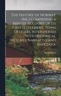 bokomslag The History of Norway [Me.] Comprising a Minute Account of its First Settlement, Town Officers, Interspersed With Historical Sketches, Narrative and Anecdote