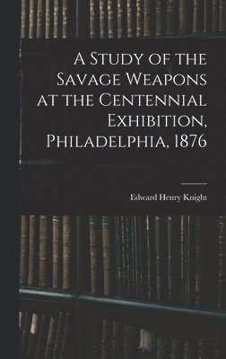 Edward Henry Knight - Study of the Savage Weapons at the Centennial Exhibition, Philadelphia, 1876, Inbunden