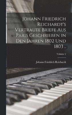 Johann Friedrich Reichardt's Vertraute Briefe aus Paris Geschrieben in den Jahren 1802 und 1803 ..; Volume 2 1