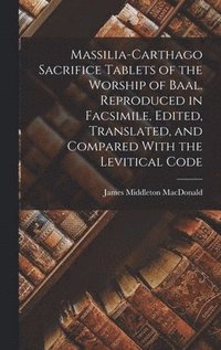 bokomslag Massilia-Carthago Sacrifice Tablets of the Worship of Baal. Reproduced in Facsimile, Edited, Translated, and Compared With the Levitical Code