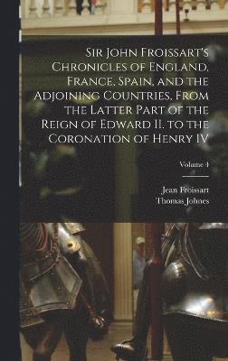 Thomas Johnes, Jean Froissart - Sir John Froissart's Chronicles of England, France, Spain, and the Adjoining Countries, From the Latter Part of the Reign of Edward II. to the Coronation of Henry IV; Volume 4, Inbunden