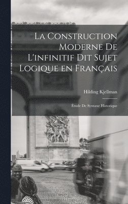 La construction moderne de l'infinitif dit sujet logique en franais; tude de syntaxe historique 1