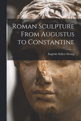 Eugénie Sellers Strong - Roman Sculpture From Augustus to Constantine, Häftad