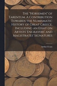 bokomslag The &quot;horsemen&quot; of Tarentum. A Contribution Towards the Numismatic History of Great Greece. Including an Essay on Artists' Engravers' and Magistrates' Signatures