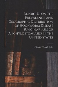 bokomslag Report Upon the Prevalence and Geographic Distribution of Hookworm Disease (uncinariasis or Anchylostomiasis) in the United States