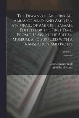 The Diwans of Abid ibn al-Abras, of Asad, and Amir ibn at-Tufail, of Amir ibn Sasaah, edited for the first time, from the ms. in the British museum, and supplied with a translation and notes; Volume 1