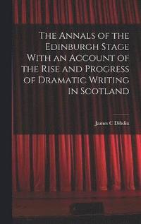 bokomslag Annals of the Edinburgh Stage With an Account of the Rise and Progress of Dramatic Writing in Scotland