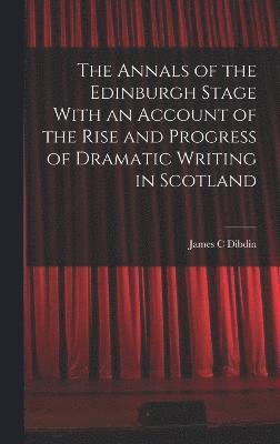 bokomslag Annals of the Edinburgh Stage With an Account of the Rise and Progress of Dramatic Writing in Scotland