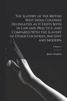 James Stephen - Slavery of the British West India Colonies Delineated, as it Exists Both in law and Practice, and Compared With the Slavery of Other Countries, Ancient and Modern; Volume 1, Häftad