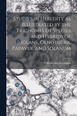 William Austin Cannon - Studies in Heredity as Illustrated by the Trichomes of Species and Hybrids of Juglans, Oenothera, Papaver, and Solanum, Häftad