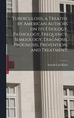 bokomslag Tuberculosis, a Treatise by American Authors on its Etiology, Pathology, Frequency, Semeiology, Diagnosis, Prognosis, Prevention, and Treatment;