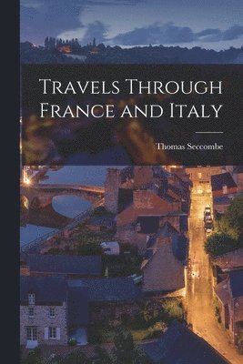Thomas Seccombe - Travels Through France and Italy, Häftad