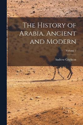 The History of Arabia. Ancient and Modern; Volume 1 1