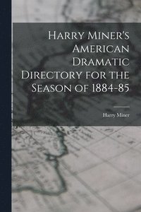 bokomslag Harry Miner's American Dramatic Directory for the Season of 1884-85