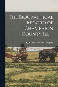 bokomslag Biographical Record of Champaign County Ill. ..
