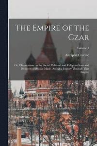 bokomslag The Empire of the Czar; or, Observations on the Social, Political, and Religious State and Prospects of Russia, Made During a Journey Through That Empire; Volume 3