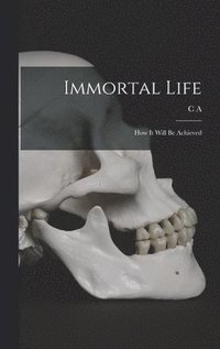 bokomslag Immortal Life; how it Will be Achieved