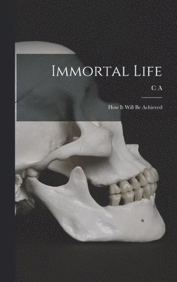 Immortal Life; how it Will be Achieved 1