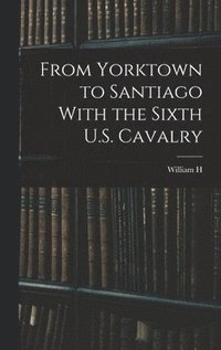 bokomslag From Yorktown to Santiago With the Sixth U.S. Cavalry