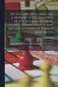 bokomslag Of the Laws of Chance, or, a Method of Calculation of the Hazards of Game, Plainly Demonstrated, and Applied to Games at Present Most in use; Which may be Easily Extended to the Most Intricate Cases