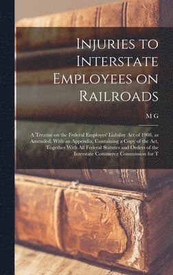 bokomslag Injuries to Interstate Employees on Railroads; a Treatise on the Federal Employes' Liability act of 1908, as Amended, With an Appendix, Containing a Copy of the act, Together With all Federal Statu...
