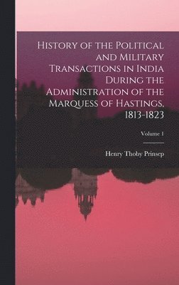 bokomslag History of the Political and Military Transactions in India During the Administration of the Marquess of Hastings, 1813-1823; Volume 1