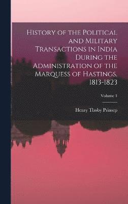 History of the Political and Military Transactions in India During the Administration of the Marquess of Hastings, 1813-1823; Volume 1 1