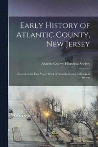 bokomslag Early History of Atlantic County, New Jersey; Record of the First Year's Work of Atlantic County's Historical Society