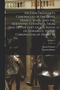 bokomslag Sir John Froissart's Chronicles of England, France, Spain, and the Adjoining Countries, From the Latter Part of the Reign of Edward II. to the Coronation of Henry IV; Volume 4