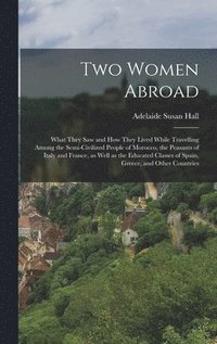 bokomslag Two Women Abroad; What They saw and how They Lived While Travelling Among the Semi-civilized People of Morocco, the Peasants of Italy and France, as Well as the Educated Classes of Spain, Greece, and