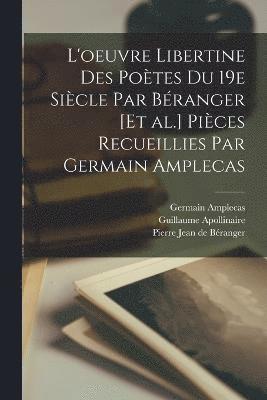 L'oeuvre libertine des poètes du 19e siècle par Béranger [et al.] Pièces recueillies par Germain Amplecas