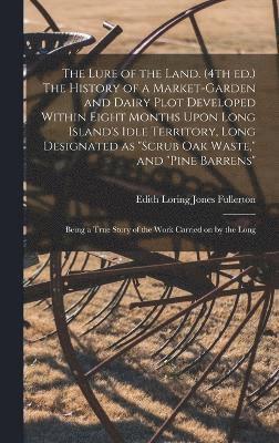 Edith Loring Jones Fullerton - Lure of the Land. (4th ed.) The History of a Market-garden and Dairy Plot Developed Within Eight Months Upon Long Island's Idle Territory, Long Designated as "scrub oak Waste," and "pine Barrens"; Being a True Story of the Work Carried on by the Long, Inbunden