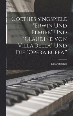 Goethes singspiele "Erwin und Elmire" und "Claudine von Villa Bella" und die "opera buffa."
