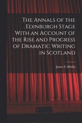 bokomslag Annals of the Edinburgh Stage With an Account of the Rise and Progress of Dramatic Writing in Scotland