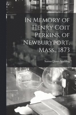 In Memory of Henry Coit Perkins, of Newburyport, Mass., 1873 1