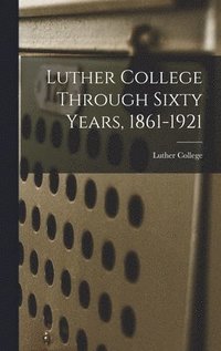bokomslag Luther College Through Sixty Years, 1861-1921