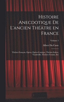 Histoire anecdotique de l'ancien thtre en France; Thtre-franais, Opra, Opra-comique, Thtre-Italien, Vaudeville, thtres forains, etc; Volume 1 1