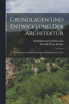 bokomslag Grundlagen und Entwicklung der Architektur; vier Vorträge gehalten im Kunstgewerbemuseum zu Zürich