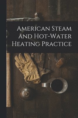 bokomslag American Steam and Hot-water Heating Practice