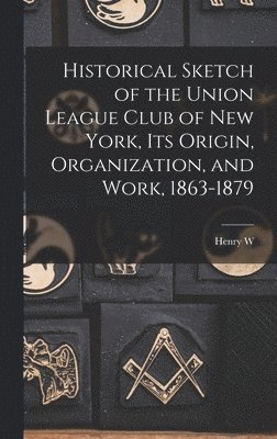 bokomslag Historical Sketch of the Union League Club of New York, its Origin, Organization, and Work, 1863-1879