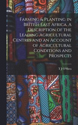 bokomslag Farming & Planting in British East Africa. A Description of the Leading Agricultural Centres and an Account of Agricultural Conditions and Prospects