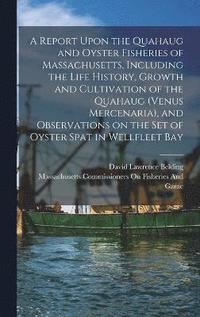 bokomslag A Report Upon the Quahaug and Oyster Fisheries of Massachusetts, Including the Life History, Growth and Cultivation of the Quahaug (Venus Mercenaria), and Observations on the set of Oyster Spat in