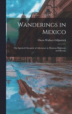 bokomslag Wanderings in Mexico; the Spirited Chronicle of Adventure in Mexican Highways and Byways