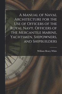 bokomslag A Manual of Naval Architecture for the use of Officers of the Royal Navy, Officers of the Mercantile Marine, Yachtsmen, Shipowners, and Shipbuilders